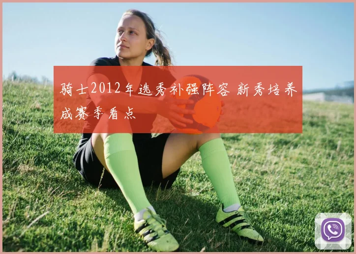 骑士2012年选秀补强阵容 新秀培养成赛季看点