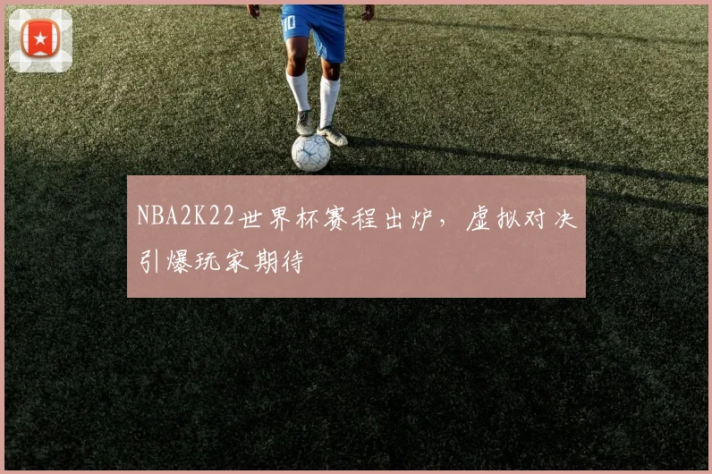 NBA2K22世界杯赛程出炉，虚拟对决引爆玩家期待