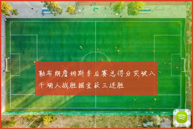 勒布朗詹姆斯季后赛总得分突破八千湖人战胜掘金获三连胜