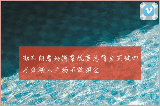 勒布朗詹姆斯常规赛总得分突破四万分湖人主场不敌掘金