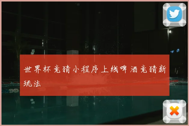 世界杯竞猜小程序上线啤酒竞猜新玩法