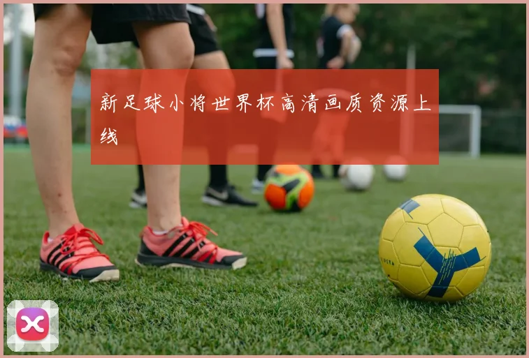 新足球小将世界杯高清画质资源上线