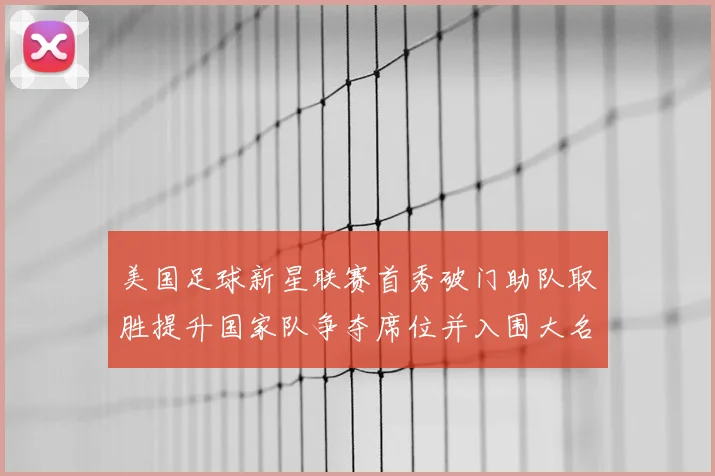 美国足球新星联赛首秀破门助队取胜提升国家队争夺席位并入围大名单