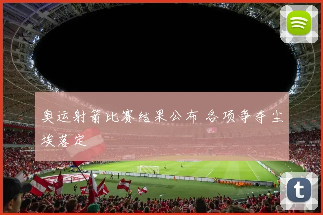 奥运射箭比赛结果公布 各项争夺尘埃落定