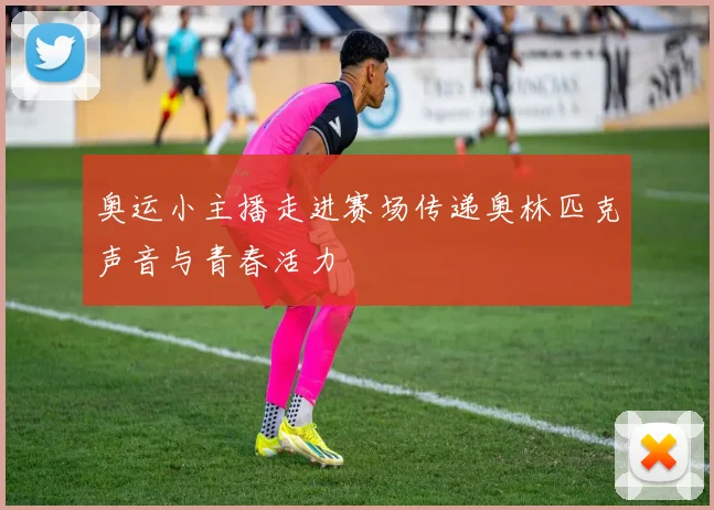 奥运小主播走进赛场传递奥林匹克声音与青春活力