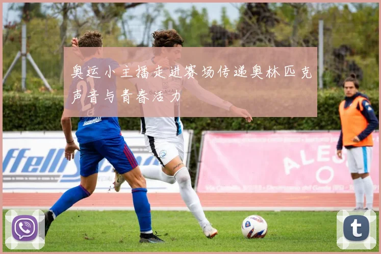奥运小主播走进赛场传递奥林匹克声音与青春活力