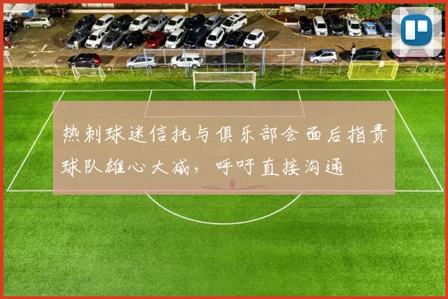 热刺球迷信托与俱乐部会面后指责球队雄心大减，呼吁直接沟通