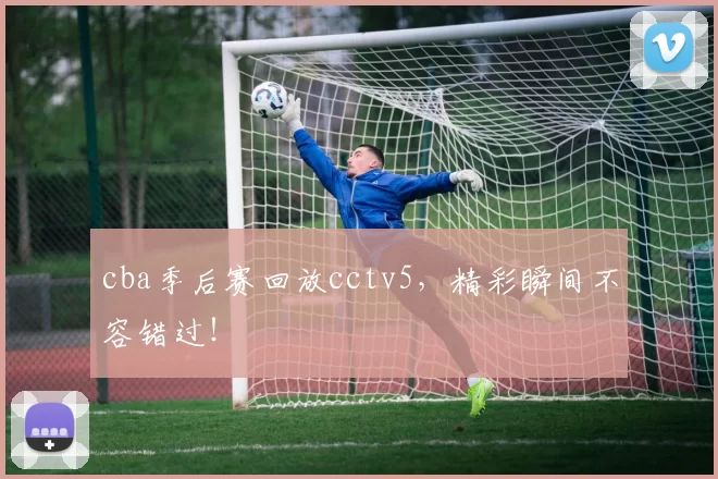 cba季后赛回放cctv5，精彩瞬间不容错过！