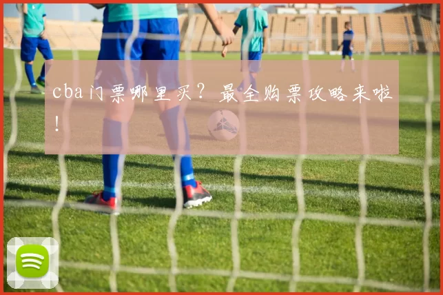 cba门票哪里买？最全购票攻略来啦！