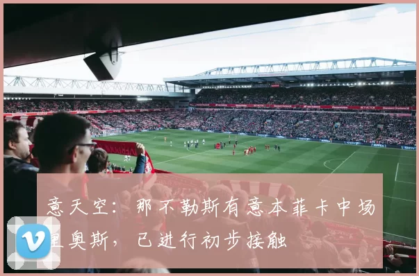 意天空:那不勒斯有意本菲卡中场里奥斯,已进行初步接触