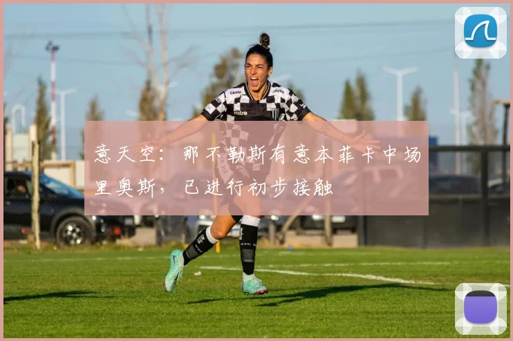 意天空：那不勒斯有意本菲卡中场里奥斯，已进行初步接触